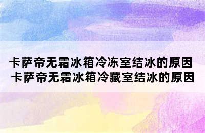 卡萨帝无霜冰箱冷冻室结冰的原因 卡萨帝无霜冰箱冷藏室结冰的原因